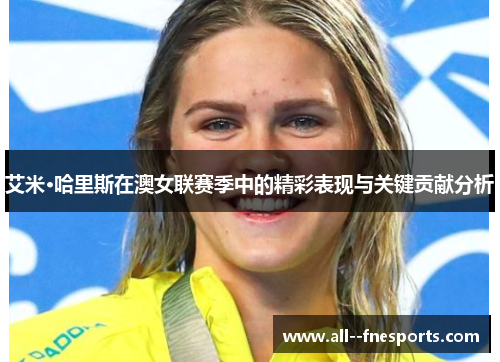 艾米·哈里斯在澳女联赛季中的精彩表现与关键贡献分析 艾米·哈里斯在澳女联赛季中的精彩表现与关键贡献分析