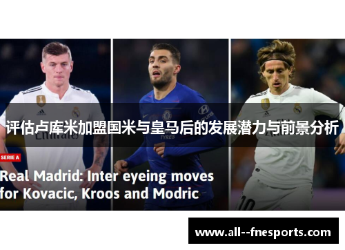 评估卢库米加盟国米与皇马后的发展潜力与前景分析 评估卢库米加盟国米与皇马后的发展潜力与前景分析