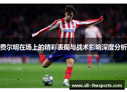 费尔明在场上的精彩表现与战术影响深度分析 费尔明在场上的精彩表现与战术影响深度分析