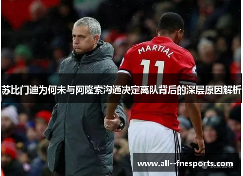 苏比门迪为何未与阿隆索沟通决定离队背后的深层原因解析 苏比门迪为何未与阿隆索沟通决定离队背后的深层原因解析