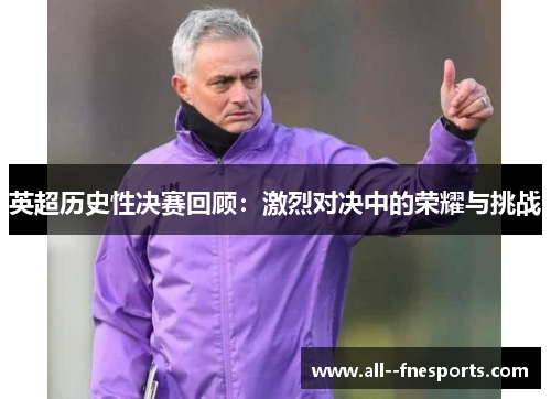 英超历史性决赛回顾：激烈对决中的荣耀与挑战