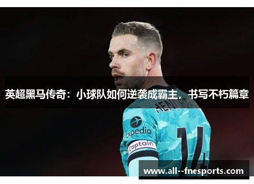 英超黑马传奇:小球队如何逆袭成霸主,书写不朽篇章 英超黑马传奇:小球队如何逆袭成霸主,书写不朽篇章