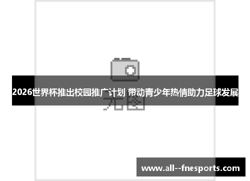 2026世界杯推出校园推广计划 带动青少年热情助力足球发展 2026世界杯推出校园推广计划 带动青少年热情助力足球发展