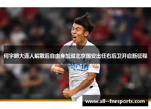 何宇鹏大连人解散后自由身加盟北京国安出任右后卫开启新征程 何宇鹏大连人解散后自由身加盟北京国安出任右后卫开启新征程