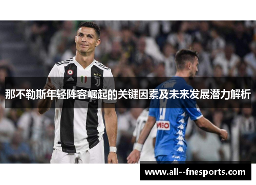 那不勒斯年轻阵容崛起的关键因素及未来发展潜力解析