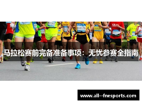 马拉松赛前完备准备事项：无忧参赛全指南